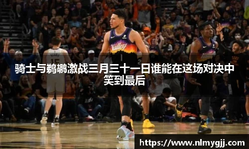 骑士与鹈鹕激战三月三十一日谁能在这场对决中笑到最后