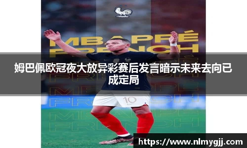 姆巴佩欧冠夜大放异彩赛后发言暗示未来去向已成定局