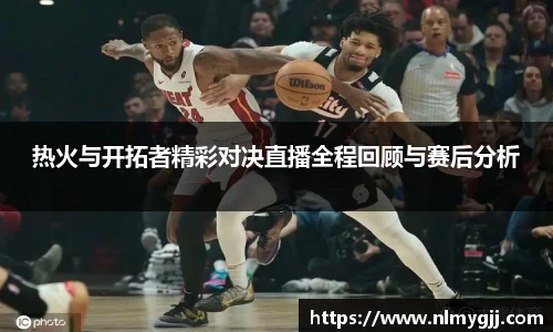 热火与开拓者精彩对决直播全程回顾与赛后分析